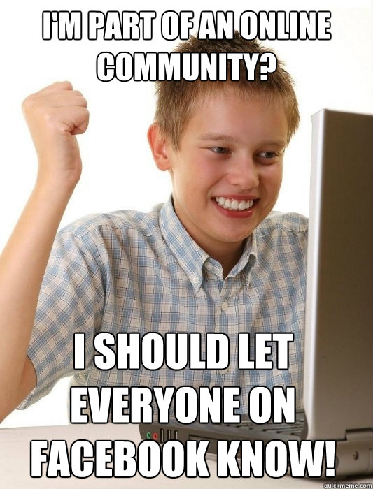 i'm part of an online community? i should let everyone on facebook know! - i'm part of an online community? i should let everyone on facebook know!  First Day on the Internet Kid