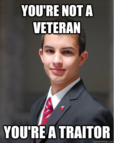 you're not a veteran you're a traitor  College Conservative