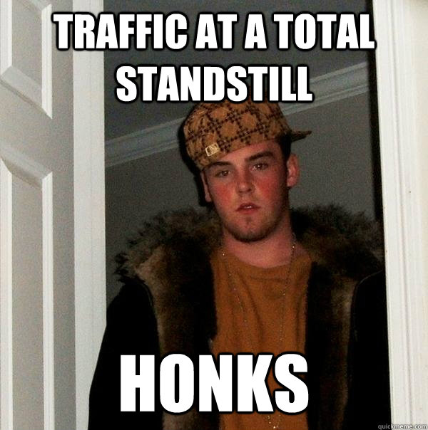 Traffic at a total standstill honks  Scumbag Steve