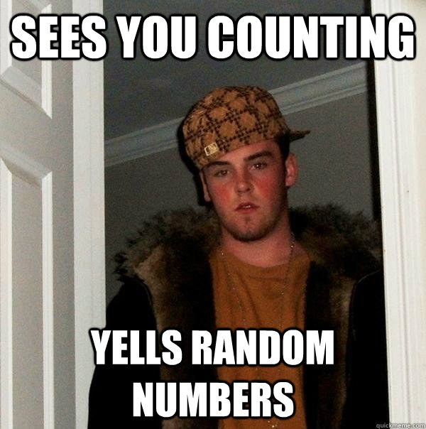 SEES YOU COUNTING YELLS RANDOM NUMBERS  Scumbag Steve