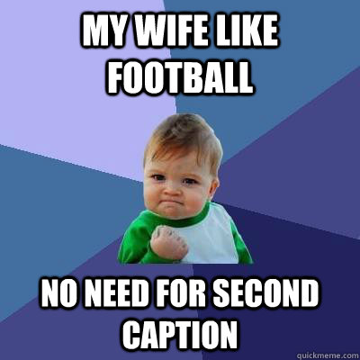 My wife like football no need for second caption  Success Kid