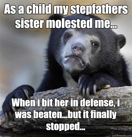 As a child my stepfathers sister molested me... When i bit her in defense, i was beaten...but it finally stopped... - As a child my stepfathers sister molested me... When i bit her in defense, i was beaten...but it finally stopped...  Confession Bear