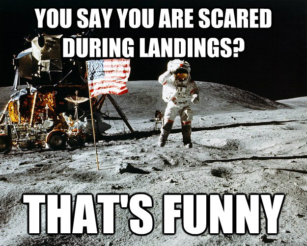 you say you are scared during landings? that's funny  Unimpressed Astronaut