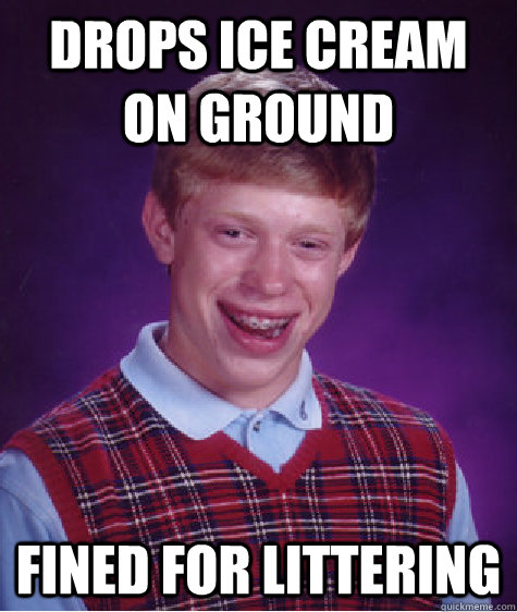 Drops ice cream on ground Fined for littering  Bad Luck Brian