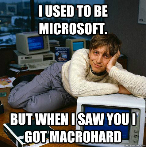 I used to be Microsoft. But when I saw you I got Macrohard - I used to be Microsoft. But when I saw you I got Macrohard  Misc