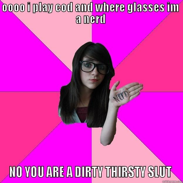 OOOO I PLAY COD AND WHERE GLASSES IM A NERD NO YOU ARE A DIRTY THIRSTY SLUT Idiot Nerd Girl