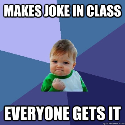 Makes joke in class everyone gets it  Success Kid