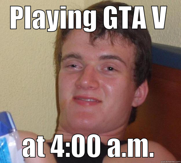 on weekdays... - PLAYING GTA V AT 4:00 A.M. 10 Guy