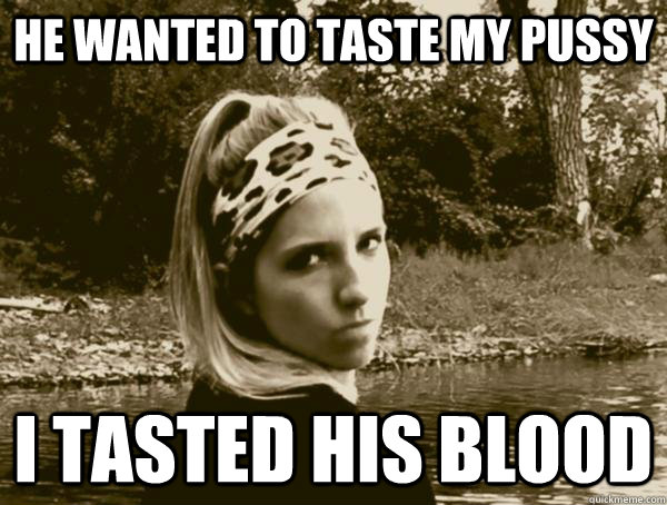 He wanted to taste my pussy I tasted his blood  