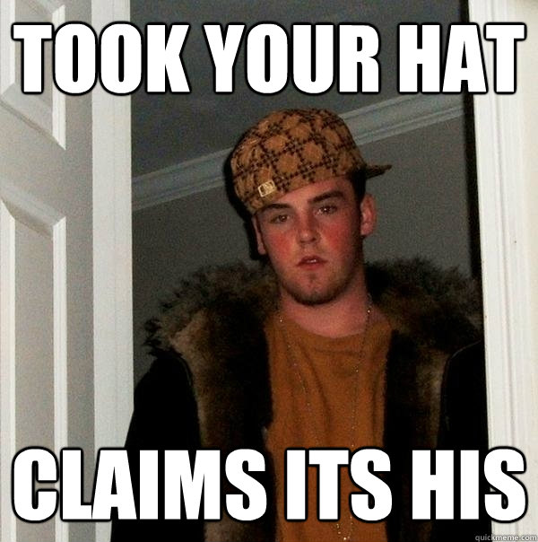 Took your hat Claims its his  Scumbag Steve