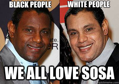 black people   we all Love sosa white people  - black people   we all Love sosa white people   Love Sosa