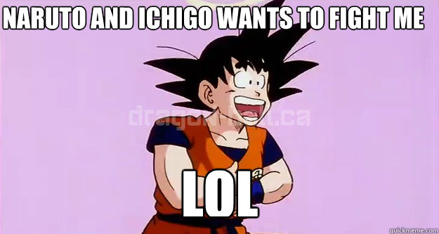 Naruto and Ichigo wants to fight me LOL  