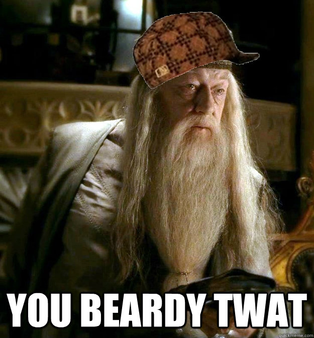  you beardy twat  Scumbag Dumbledore