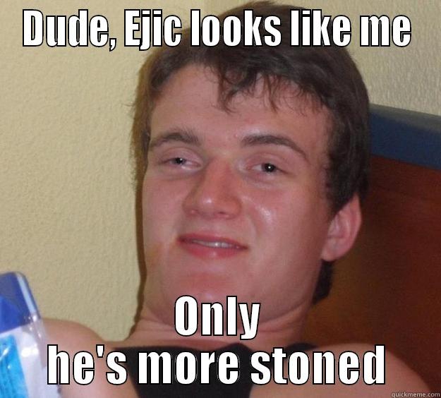 Ejic is a stonhead - DUDE, EJIC LOOKS LIKE ME ONLY HE'S MORE STONED 10 Guy