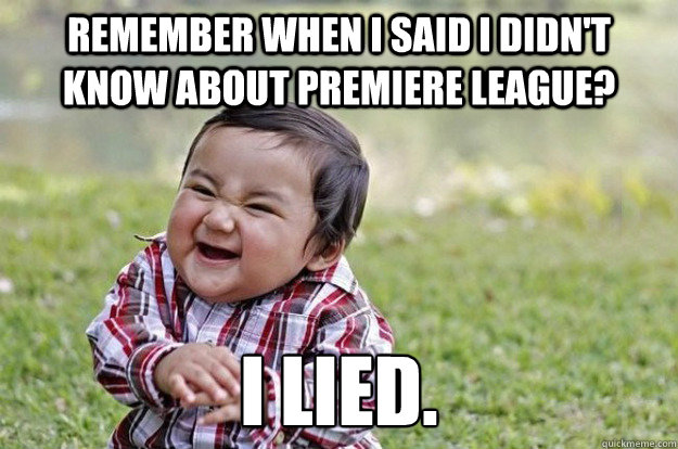 Remember when I said I didn't know about premiere league? I LIED.  Evil Toddler