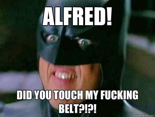 ALFRED! DID YOU TOUCH MY FUCKING BELT?!?!  Vulgar Batman