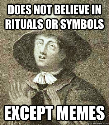 Does not believe in rituals or symbols except memes  Quaker Problems