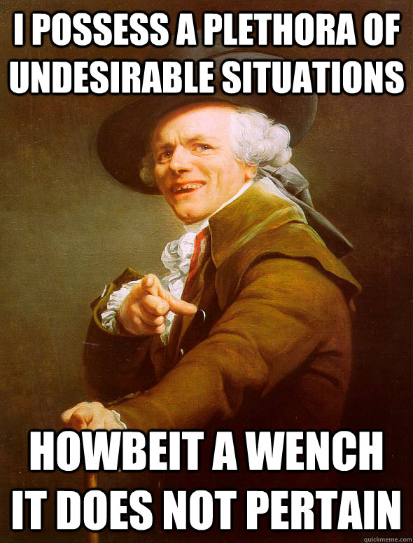 I possess a plethora of undesirable situations howbeit a wench it does not pertain  Joseph Ducreux