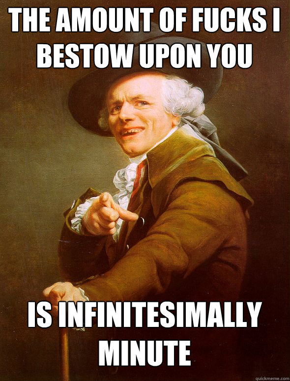 the amount of fucks i bestow upon you is infinitesimally minute   Joseph Ducreux