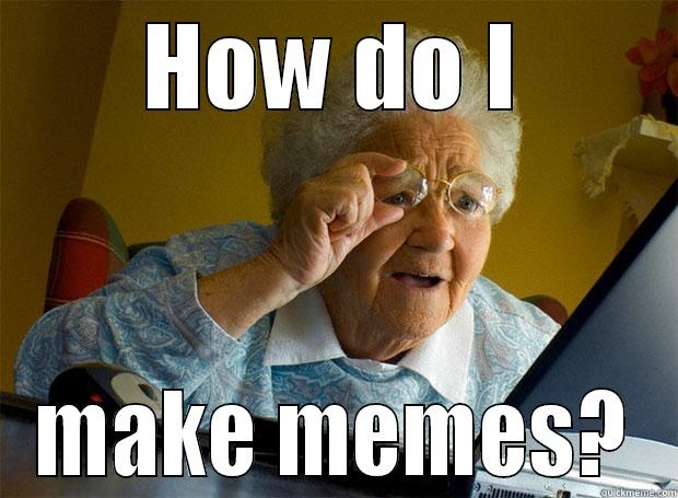 HOW DO I MAKE MEMES? Grandma finds the Internet