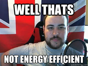 Well thats Not energy efficient   TB meme