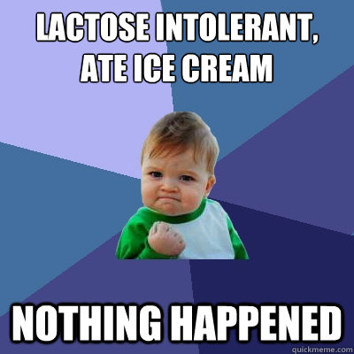 Lactose intolerant, ate Ice cream nothing happened  Success Kid