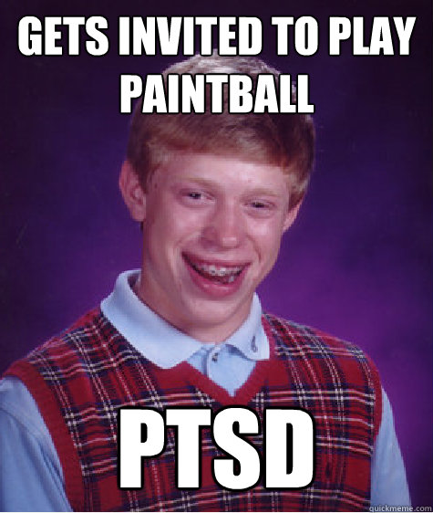 Gets Invited to play paintball PTSD  Bad Luck Brian