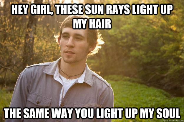 Hey girl, these sun rays light up my hair the same way you light up my soul  Hot Carl