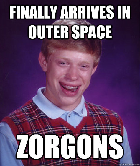 finally arrives in outer space zorgons - finally arrives in outer space zorgons  Bad Luck Brian