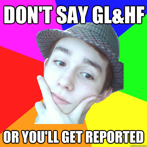 Don't say gl&hf  or you'll get reported - Don't say gl&hf  or you'll get reported  Worst LoL Player