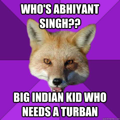 Who's Abhiyant Singh?? Big Indian kid who needs a turban  Forensics Fox