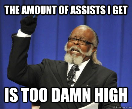 The amount of assists i get is too damn high  Too Damn High