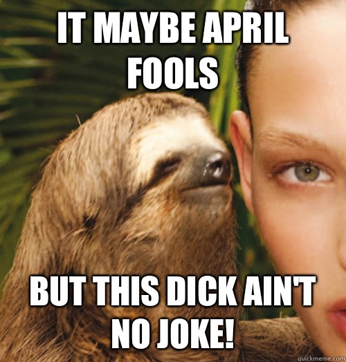 It maybe April Fools But this dick ain't no joke! - It maybe April Fools But this dick ain't no joke!  Whispering Sloth