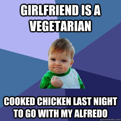 Girlfriend is a vegetarian Cooked chicken last night to go with my alfredo   Success Kid