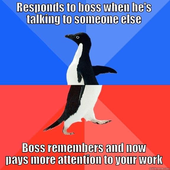 RESPONDS TO BOSS WHEN HE'S TALKING TO SOMEONE ELSE BOSS REMEMBERS AND NOW PAYS MORE ATTENTION TO YOUR WORK Socially Awkward Awesome Penguin