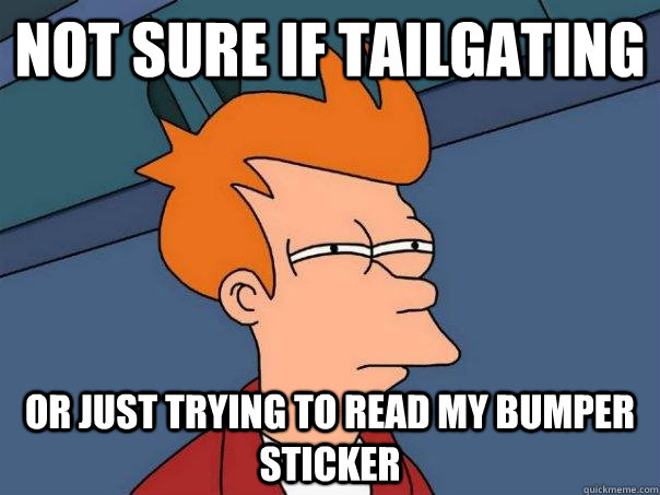 Not sure if tailgating or just trying to read my bumper sticker - Not sure if tailgating or just trying to read my bumper sticker  Futurama Fry