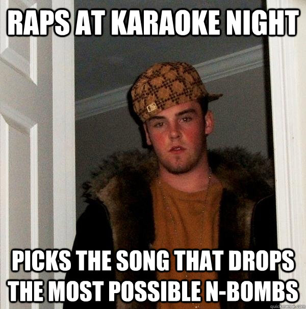 Raps at karaoke night picks the song that drops the most possible n-bombs - Raps at karaoke night picks the song that drops the most possible n-bombs  Scumbag Steve