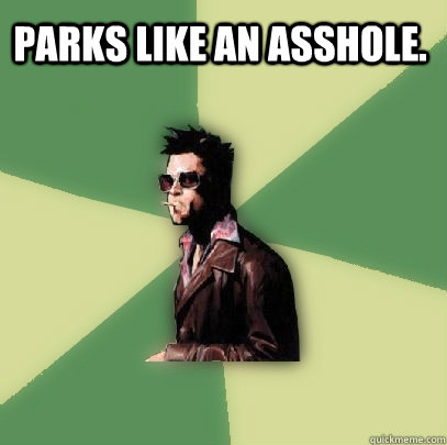 Parks like an asshole.   Helpful Tyler Durden