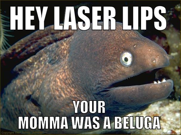 HEY LASER LIPS YOUR MOMMA WAS A BELUGA Bad Joke Eel