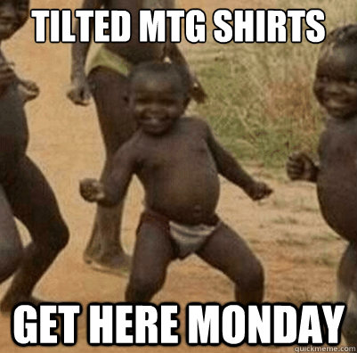 tilted mtg shirts get here monday  Third World Success Kid