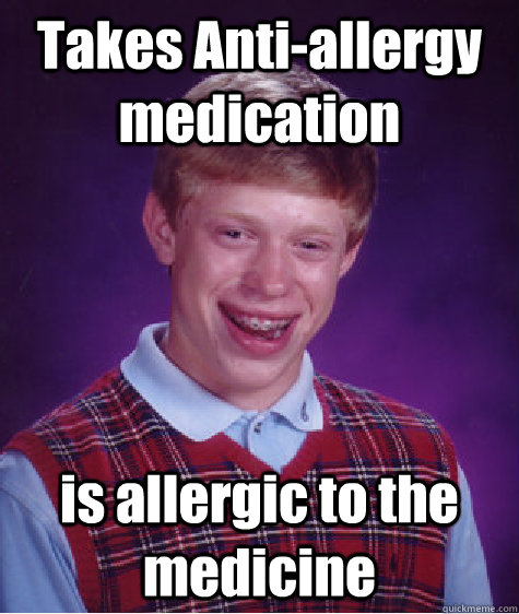 Takes Anti-allergy medication is allergic to the medicine - Takes Anti-allergy medication is allergic to the medicine  Misc