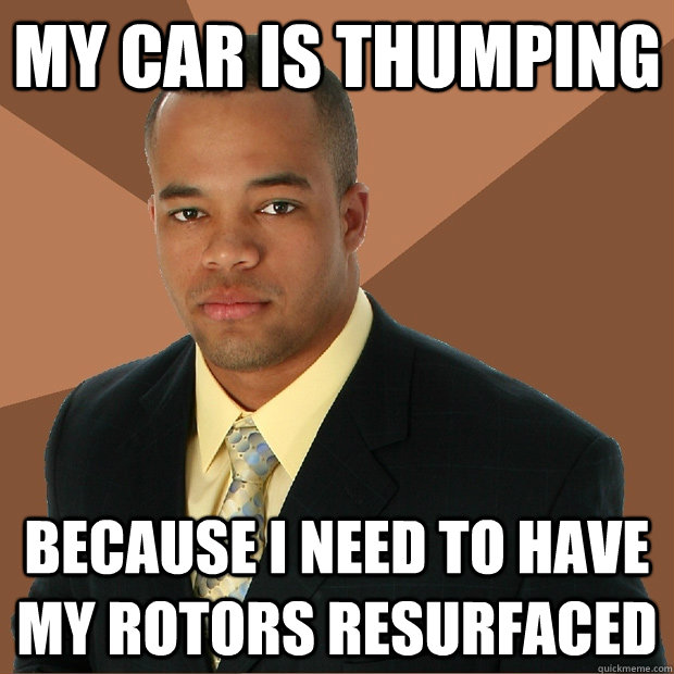 my car is thumping because i need to have my rotors resurfaced  Successful Black Man