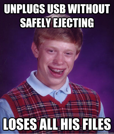 unplugs usb without safely ejecting loses all his files - unplugs usb without safely ejecting loses all his files  Bad Luck Brian