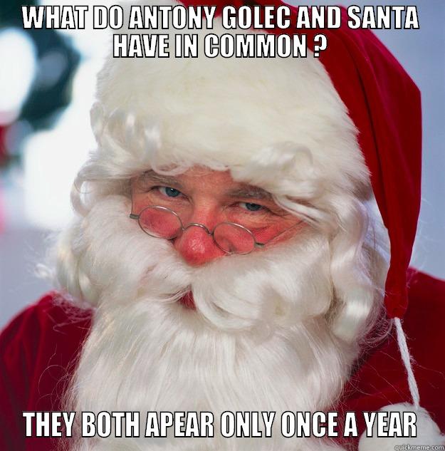 WHAT DO ANTONY GOLEC AND SANTA HAVE IN COMMON ? THEY BOTH APEAR ONLY ONCE A YEAR Scumbag Santa