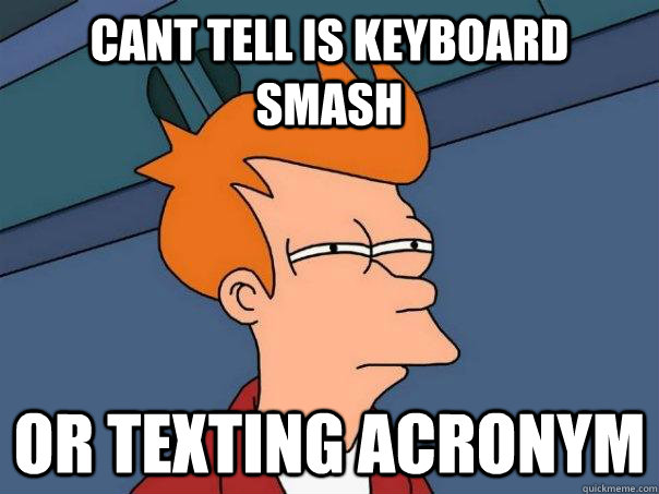 cant tell is keyboard smash or texting acronym  Futurama Fry