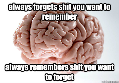 always forgets shit you want to remember always remembers shit you want to forget   Scumbag Brain