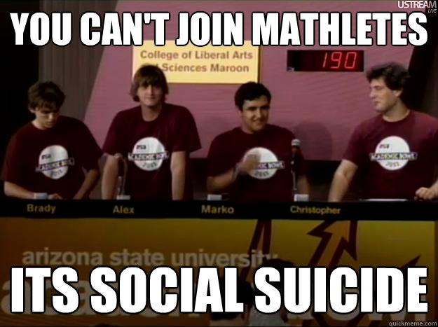 You can't join mathletes its social suicide - You can't join mathletes its social suicide  The Nerd Herd