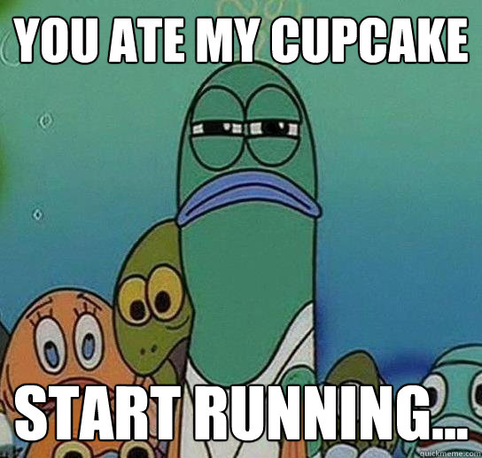 You ate my cupcake Start running... - You ate my cupcake Start running...  Serious fish SpongeBob