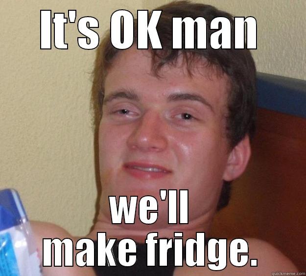 There was no room in the fridge - IT'S OK MAN WE'LL MAKE FRIDGE. 10 Guy
