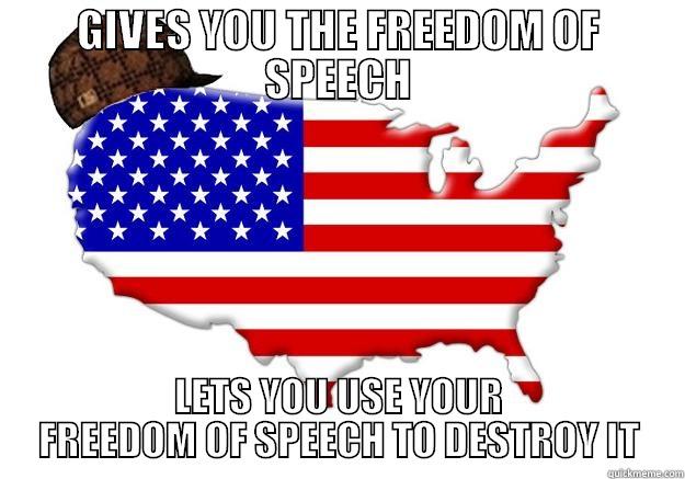 Gives you the freedom of speech - GIVES YOU THE FREEDOM OF SPEECH LETS YOU USE YOUR FREEDOM OF SPEECH TO DESTROY IT Scumbag america